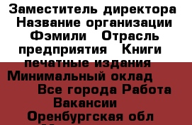 Заместитель директора › Название организации ­ Фэмили › Отрасль предприятия ­ Книги, печатные издания › Минимальный оклад ­ 18 000 - Все города Работа » Вакансии   . Оренбургская обл.,Медногорск г.